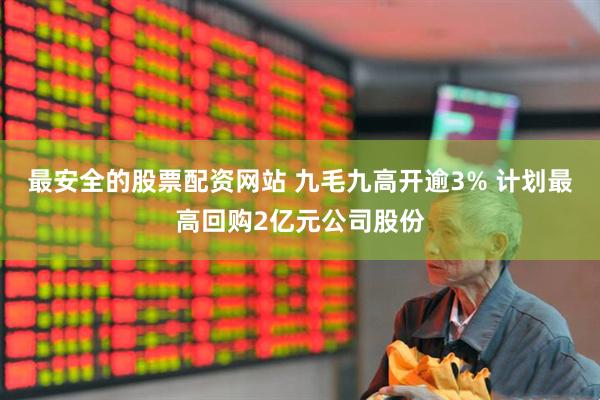 最安全的股票配资网站 九毛九高开逾3% 计划最高回购2亿元公司股份