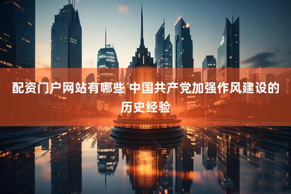 配资门户网站有哪些 中国共产党加强作风建设的历史经验