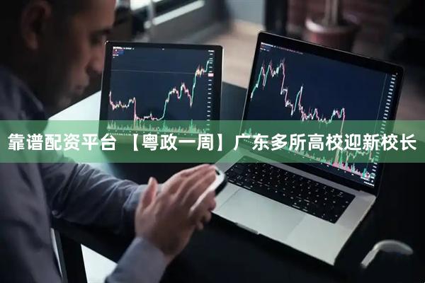 靠谱配资平台 【粤政一周】广东多所高校迎新校长