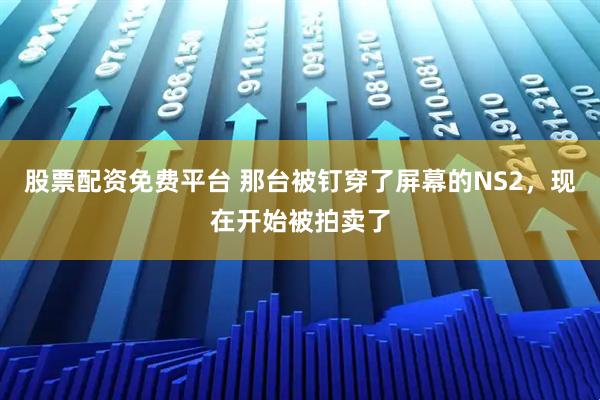 股票配资免费平台 那台被钉穿了屏幕的NS2，现在开始被拍卖了