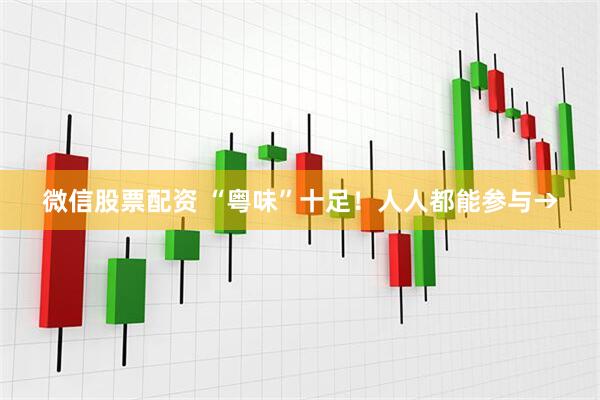微信股票配资 “粤味”十足！人人都能参与→