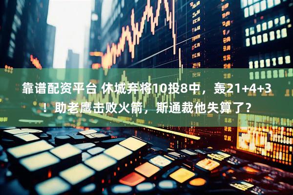 靠谱配资平台 休城弃将10投8中，轰21+4+3！助老鹰击败火箭，斯通裁他失算了？