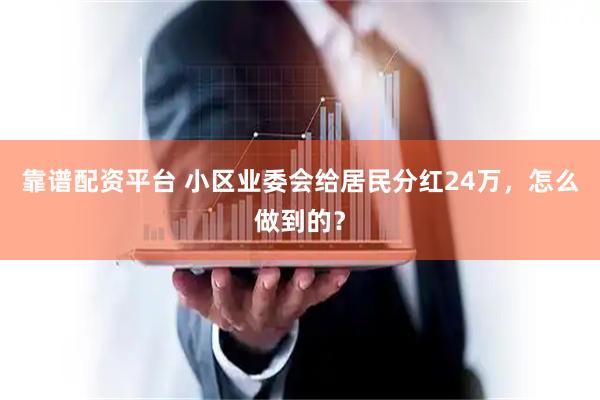 靠谱配资平台 小区业委会给居民分红24万，怎么做到的？