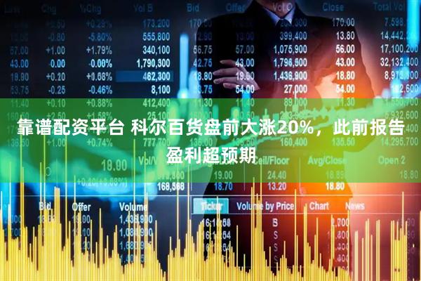 靠谱配资平台 科尔百货盘前大涨20%，此前报告盈利超预期