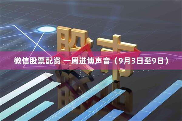 微信股票配资 一周进博声音（9月3日至9日）
