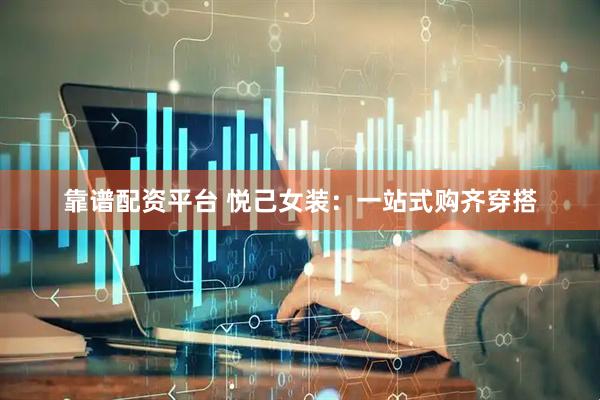 靠谱配资平台 悦己女装：一站式购齐穿搭