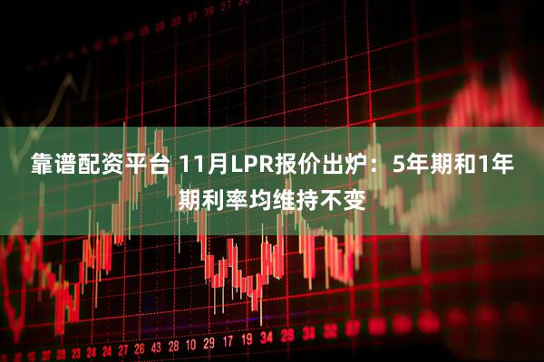 靠谱配资平台 11月LPR报价出炉：5年期和1年期利率均维持不变