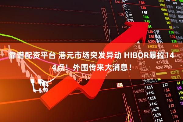 靠谱配资平台 港元市场突发异动 HIBOR暴拉144点！外围传来大消息！