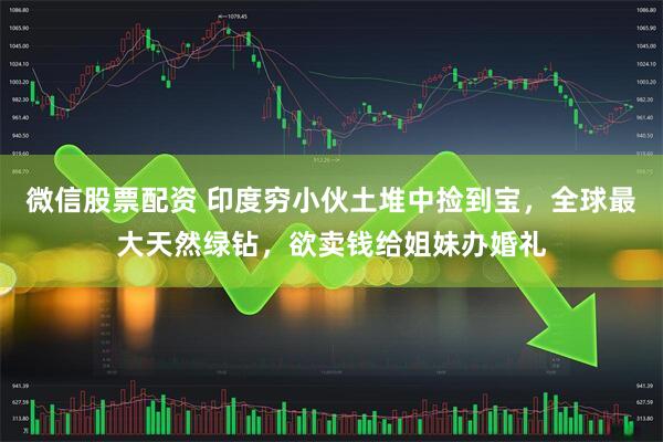 微信股票配资 印度穷小伙土堆中捡到宝，全球最大天然绿钻，欲卖钱给姐妹办婚礼