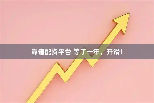 靠谱配资平台 等了一年，开滑！