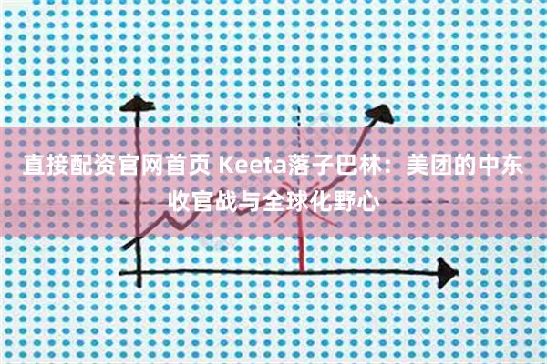 直接配资官网首页 Keeta落子巴林：美团的中东收官战与全球化野心