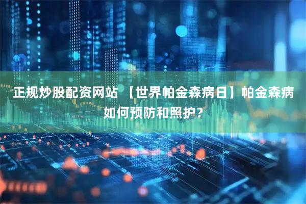 正规炒股配资网站 【世界帕金森病日】帕金森病如何预防和照护？